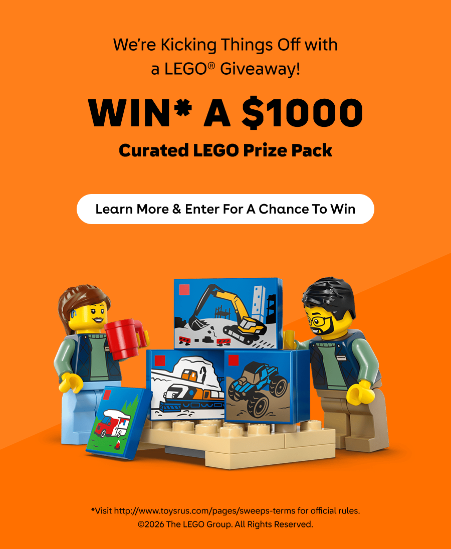 We're kicking things off with a LEGO giveaway! Win* a $1000 curated lego prize pack. Learn more and enter for a chance to win. *Visit http://www.toysrus.com/pages/sweeps-terms for official rules. Copyright 2026 The LEGO Group. All rights reserved.