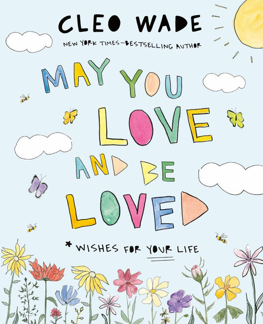 CLEO WADE NEW YORK TIMES–BESTSELLING AUTHOR MAY YOU LOVE AND BE LOVED * WISHES FOR YOUR LIFE book cover with colorful hand-drawn letters, clouds, sun, butterfli