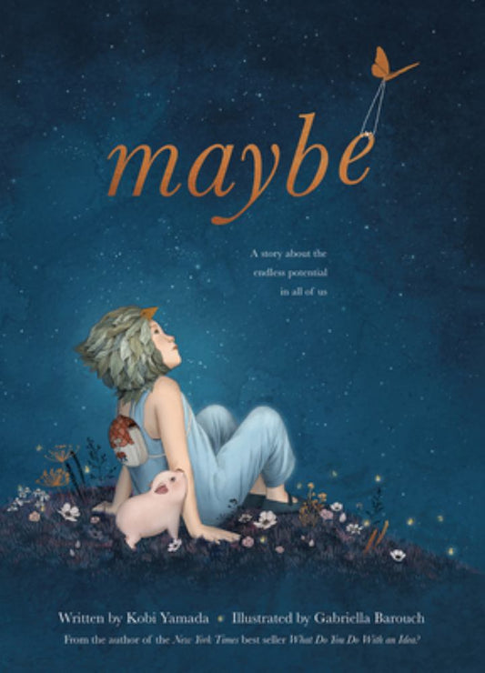 maybe A story about the endless potential in all of us Written by Kobi Yamada Illustrated by Gabriella Barouch
